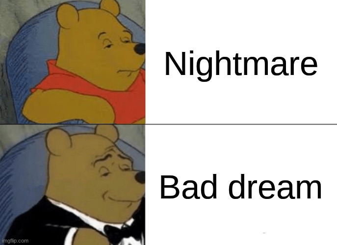 tuxedo winnie the pooh | Nightmare; Bad dream | image tagged in memes,tuxedo winnie the pooh | made w/ Imgflip meme maker