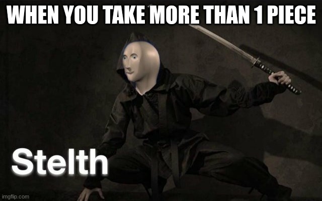 Stelth | WHEN YOU TAKE MORE THAN 1 PIECE | image tagged in stelth | made w/ Imgflip meme maker