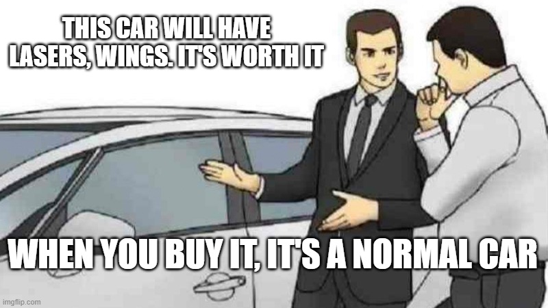 Car Salesman Slaps Roof Of Car | THIS CAR WILL HAVE LASERS, WINGS. IT'S WORTH IT; WHEN YOU BUY IT, IT'S A NORMAL CAR | image tagged in memes,car salesman slaps roof of car,funny,funny memes | made w/ Imgflip meme maker