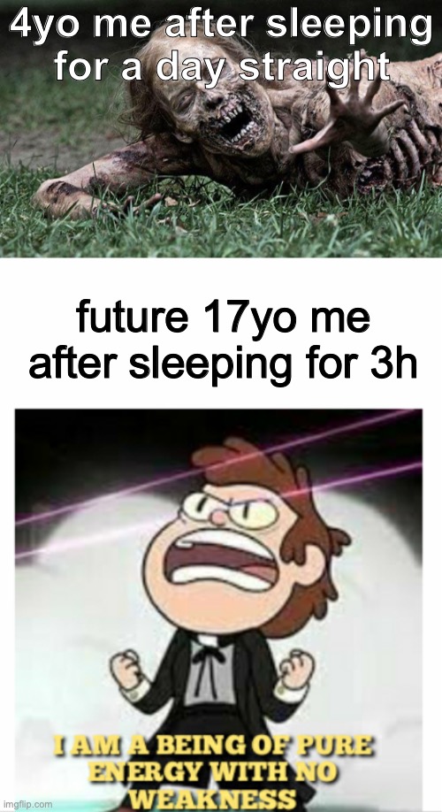 Just pure energy. (Relatability scale: 71/100)(I'm not 17 yet, 4y to go =0 ) | 4yo me after sleeping for a day straight; future 17yo me after sleeping for 3h | image tagged in walking dead zombie,being of pure energy,relatable | made w/ Imgflip meme maker