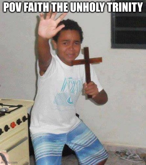 kid with cross | POV FAITH THE UNHOLY TRINITY | image tagged in kid with cross,faith,memes,horror,video games | made w/ Imgflip meme maker