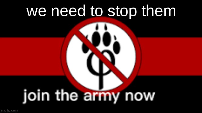 We need to stop them | we need to stop them | image tagged in anti furry | made w/ Imgflip meme maker