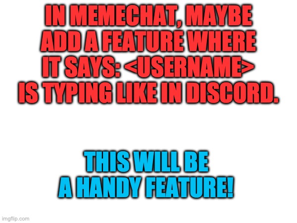 Another Idea (I'm full of ideas rn) | IN MEMECHAT, MAYBE ADD A FEATURE WHERE IT SAYS: <USERNAME> IS TYPING LIKE IN DISCORD. THIS WILL BE A HANDY FEATURE! | image tagged in im high,on caffeine,so i,have a,lot of,ideas | made w/ Imgflip meme maker