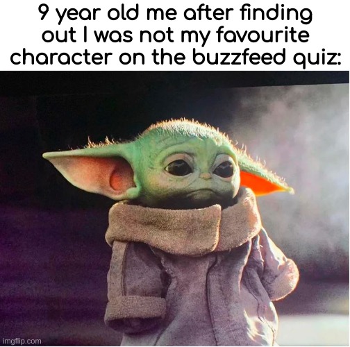 Sad Baby Yoda | 9 year old me after finding out I was not my favourite character on the buzzfeed quiz: | image tagged in dive,meme,kermit scooter | made w/ Imgflip meme maker
