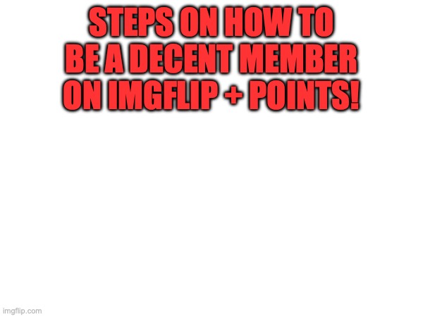 Read the comments, *inhales deeply*. | STEPS ON HOW TO BE A DECENT MEMBER ON IMGFLIP + POINTS! | image tagged in help,tips,steps | made w/ Imgflip meme maker