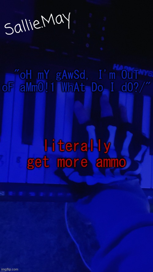 "oH mY gAwSd, I'm OuT oF aMmO!1 WhAt Do I dO?/"; literally get more ammo | image tagged in sallie's temp by hannibal | made w/ Imgflip meme maker