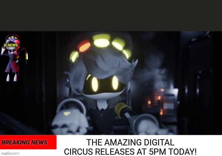 N's news | THE AMAZING DIGITAL CIRCUS RELEASES AT 5PM TODAY! | image tagged in n's news | made w/ Imgflip meme maker