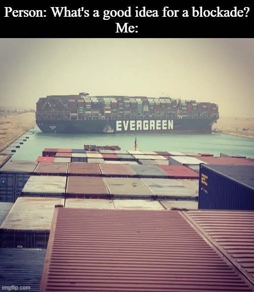 boat | Person: What's a good idea for a blockade?
Me: | image tagged in suez canal | made w/ Imgflip meme maker