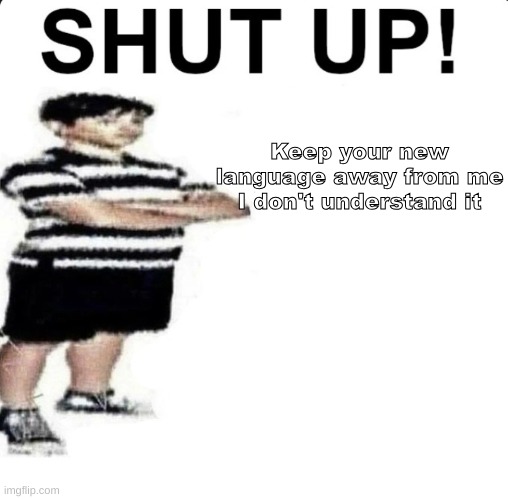 SHUT UP! My dad works for | Keep your new language away from me
I don't understand it | image tagged in shut up my dad works for | made w/ Imgflip meme maker
