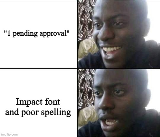 Bruh- | "1 pending approval"; Impact font and poor spelling | image tagged in bruh- | made w/ Imgflip meme maker