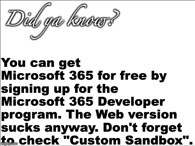 epok | You can get Microsoft 365 for free by signing up for the Microsoft 365 Developer program. The Web version sucks anyway. Don't forget to check "Custom Sandbox". | image tagged in did ya know | made w/ Imgflip meme maker