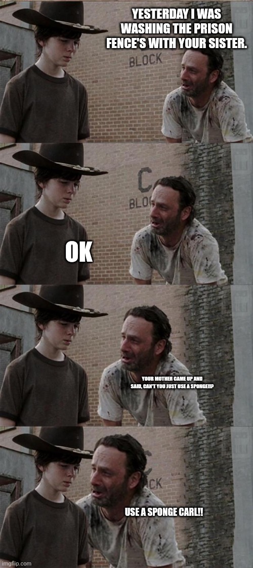Rick and Carl Long Meme | YESTERDAY I WAS WASHING THE PRISON FENCE'S WITH YOUR SISTER. OK; YOUR MOTHER CAME UP AND SAID, CAN'T YOU JUST USE A SPONGE!!? USE A SPONGE CARL!! | image tagged in memes,rick and carl long | made w/ Imgflip meme maker