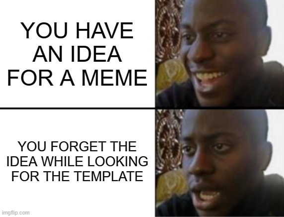 This has happened to me too many times | YOU HAVE AN IDEA FOR A MEME; YOU FORGET THE IDEA WHILE LOOKING FOR THE TEMPLATE | image tagged in oh yeah oh no,memes,so true memes | made w/ Imgflip meme maker