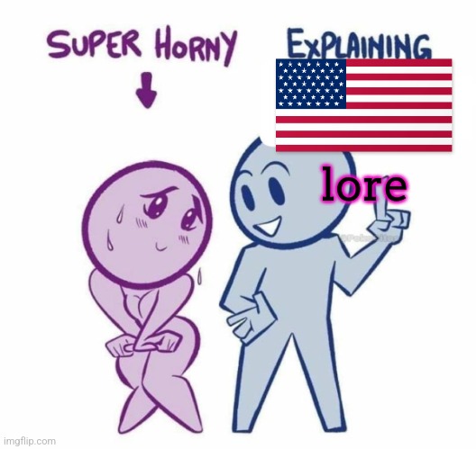 Super Horny Explaining... | lore | image tagged in super horny explaining | made w/ Imgflip meme maker