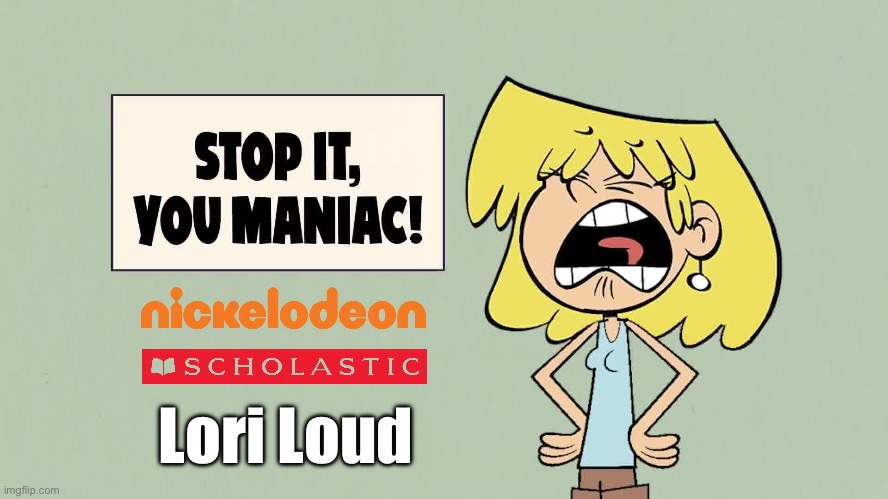 Scholastic Promotional Ad - Lori Loud | Lori Loud | image tagged in the loud house,girl,sister,yelling,lori loud,nickelodeon | made w/ Imgflip meme maker