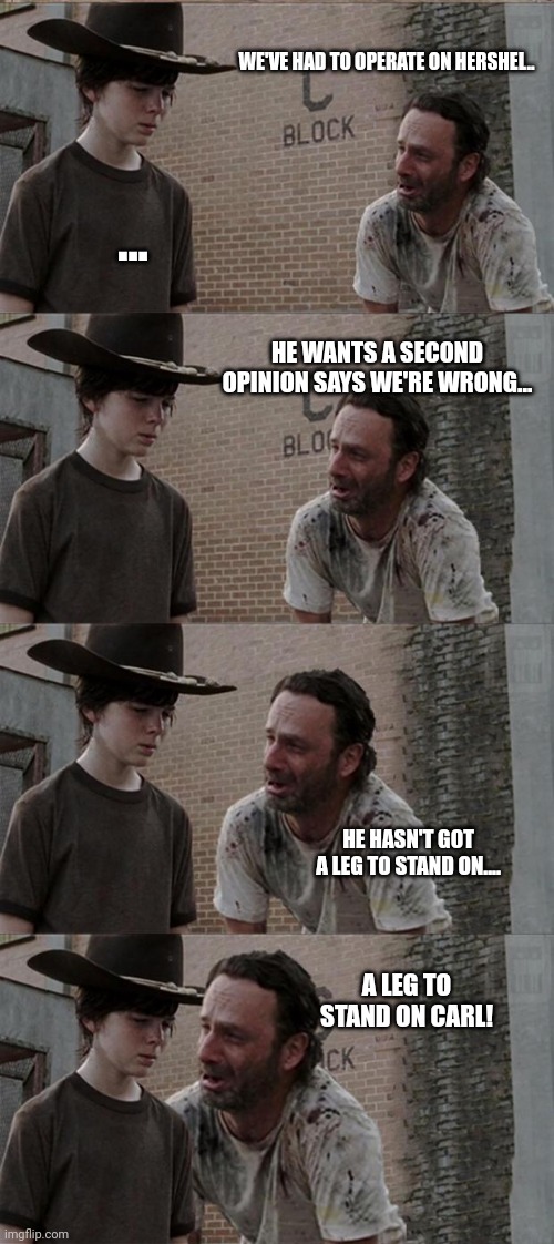 Rick and Carl Long Meme | WE'VE HAD TO OPERATE ON HERSHEL.. ... HE WANTS A SECOND OPINION SAYS WE'RE WRONG... HE HASN'T GOT A LEG TO STAND ON.... A LEG TO STAND ON CARL! | image tagged in memes,rick and carl long | made w/ Imgflip meme maker