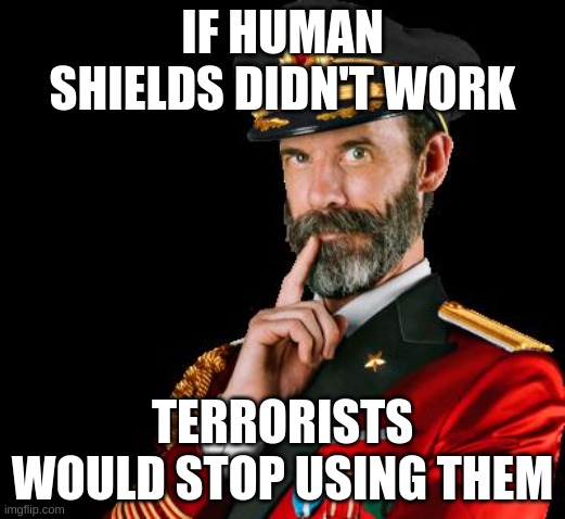 shields | IF HUMAN SHIELDS DIDN'T WORK; TERRORISTS WOULD STOP USING THEM | image tagged in captain obvious | made w/ Imgflip meme maker
