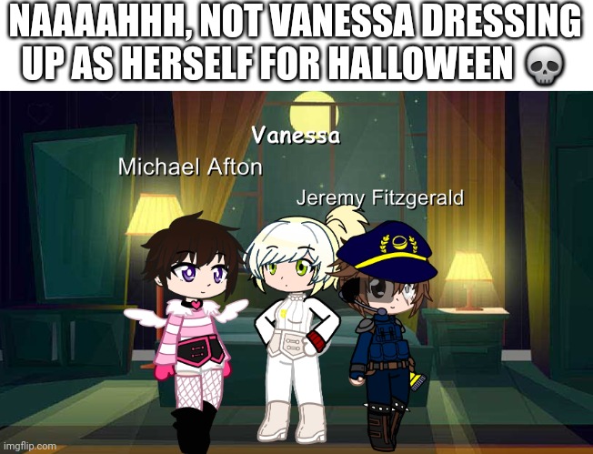 NAAAAHHH, NOT VANESSA DRESSING UP AS HERSELF FOR HALLOWEEN 💀 | made w/ Imgflip meme maker