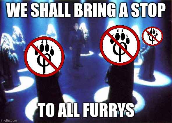 Cult | WE SHALL BRING A STOP TO ALL FURRYS | image tagged in cult | made w/ Imgflip meme maker