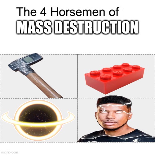 . | MASS DESTRUCTION | image tagged in four horsemen,lol,funny | made w/ Imgflip meme maker