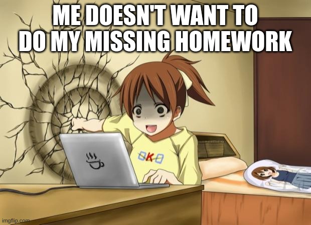 Me doesn't want to do missing homework | ME DOESN'T WANT TO DO MY MISSING HOMEWORK | image tagged in when an anime leaves you on a cliffhanger | made w/ Imgflip meme maker