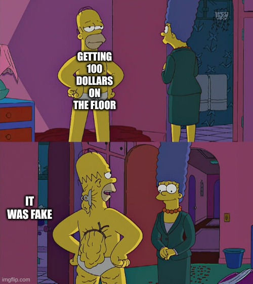 Homer Simpson's Back Fat | GETTING 100 DOLLARS ON THE FLOOR; IT WAS FAKE | image tagged in homer simpson's back fat | made w/ Imgflip meme maker