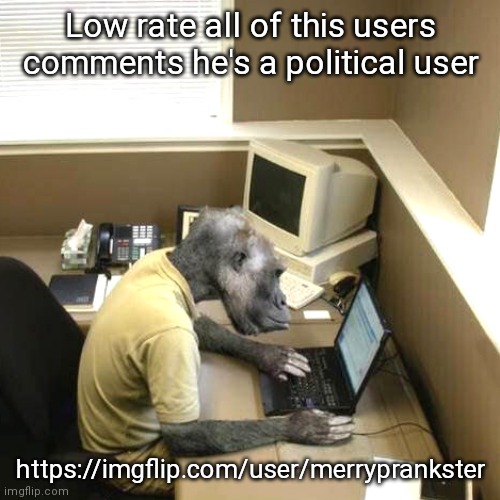 Low rate | Low rate all of this users comments he's a political user; https://imgflip.com/user/merryprankster | image tagged in memes,monkey business | made w/ Imgflip meme maker