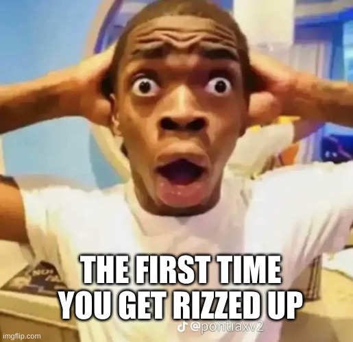 Shocked black guy | THE FIRST TIME YOU GET RIZZED UP | image tagged in shocked black guy | made w/ Imgflip meme maker