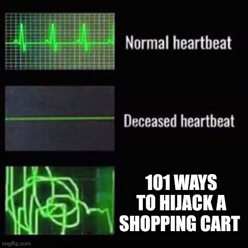 Hijacking a shopping cart | 101 WAYS TO HIJACK A SHOPPING CART | image tagged in heartbeat rate | made w/ Imgflip meme maker
