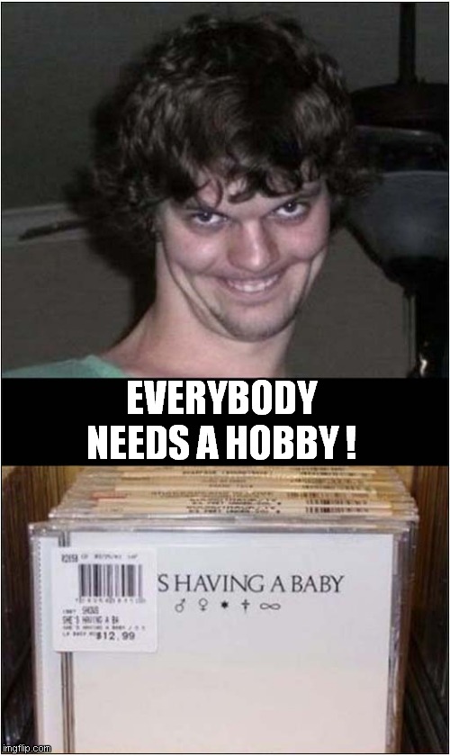Beware Of This Creepy Guy ! | EVERYBODY NEEDS A HOBBY ! | image tagged in creepy guy,shaving,babies,label,placement,dark humour | made w/ Imgflip meme maker