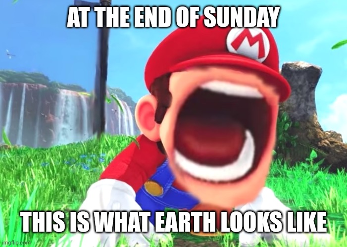 Mario screaming | AT THE END OF SUNDAY; THIS IS WHAT EARTH LOOKS LIKE | image tagged in mario screaming | made w/ Imgflip meme maker