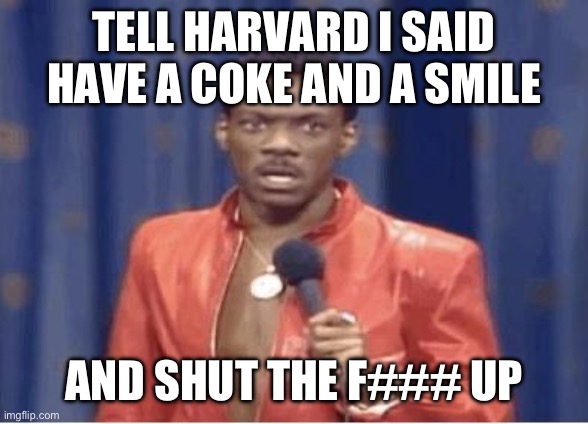 The great Eddie Murphy. | TELL HARVARD I SAID HAVE A COKE AND A SMILE; AND SHUT THE F### UP | image tagged in eddie murphy,politics,privilege,liberal hypocrisy,israel,terrorism | made w/ Imgflip meme maker