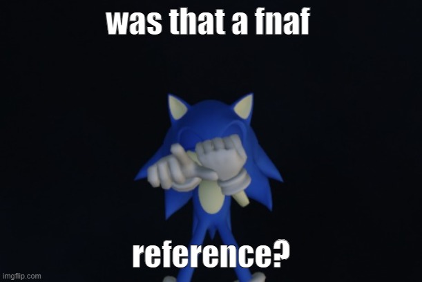 was that a fnaf reference? | was that a fnaf; reference? | image tagged in sonic the hedgehog,fnaf | made w/ Imgflip meme maker