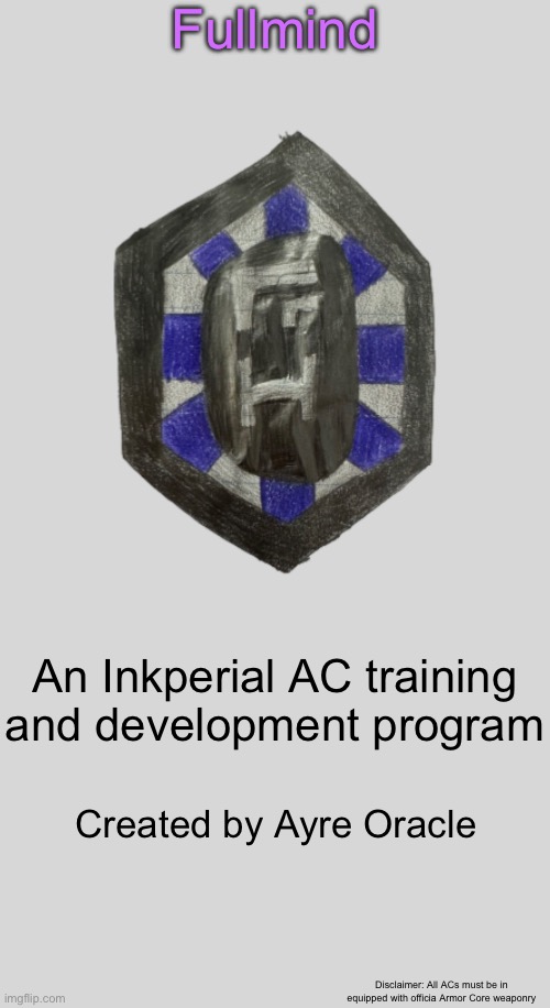 The Inkperious eon chapter three teaser | Fullmind; An Inkperial AC training and development program; Created by Ayre Oracle; Disclaimer: All ACs must be in equipped with officially registered Armor Core weaponry | made w/ Imgflip meme maker