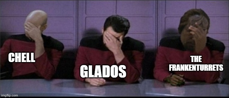 Picard, Riker, Worf Triple Facepalm | CHELL GLADOS THE FRANKENTURRETS | image tagged in picard riker worf triple facepalm | made w/ Imgflip meme maker
