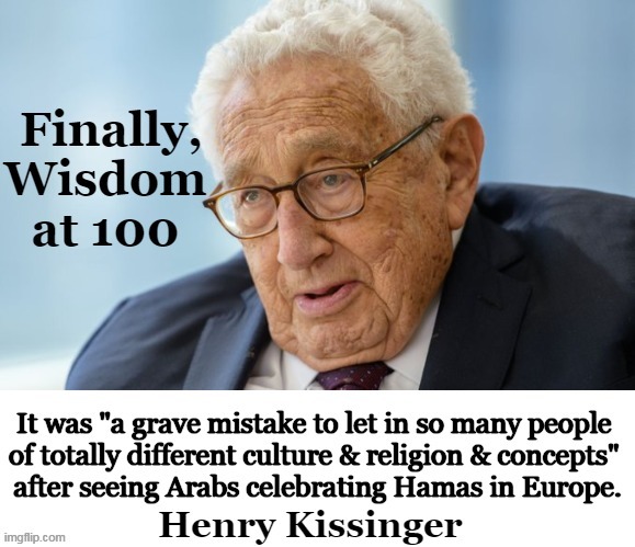 So, Mass Migration & Multiculturalism was a Mistake. WE KNEW, what took you so long?!  | image tagged in politics,multiculturalism,illegal immigration,henry kissinger,terrorism,hamas | made w/ Imgflip meme maker