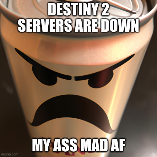 average destiny player | DESTINY 2 SERVERS ARE DOWN; MY ASS MAD AF | image tagged in destiny 2 | made w/ Imgflip meme maker