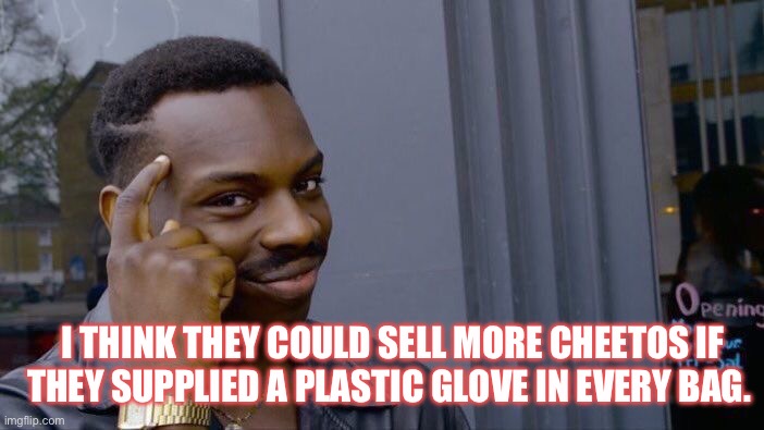 Eddie smart | I THINK THEY COULD SELL MORE CHEETOS IF THEY SUPPLIED A PLASTIC GLOVE IN EVERY BAG. | image tagged in memes,roll safe think about it | made w/ Imgflip meme maker