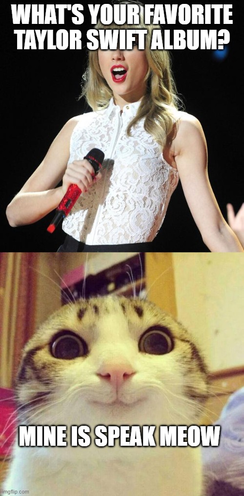 WHAT'S YOUR FAVORITE TAYLOR SWIFT ALBUM? MINE IS SPEAK MEOW | image tagged in taylor swift,memes,smiling cat | made w/ Imgflip meme maker