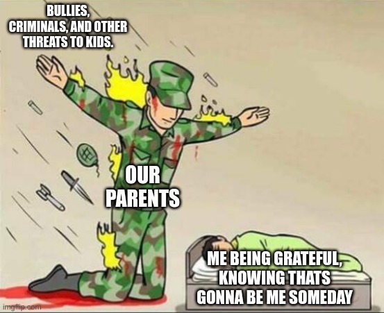 Thank You PArents | BULLIES, CRIMINALS, AND OTHER THREATS TO KIDS. OUR PARENTS; ME BEING GRATEFUL, KNOWING THATS GONNA BE ME SOMEDAY | image tagged in soldier protecting sleeping child | made w/ Imgflip meme maker