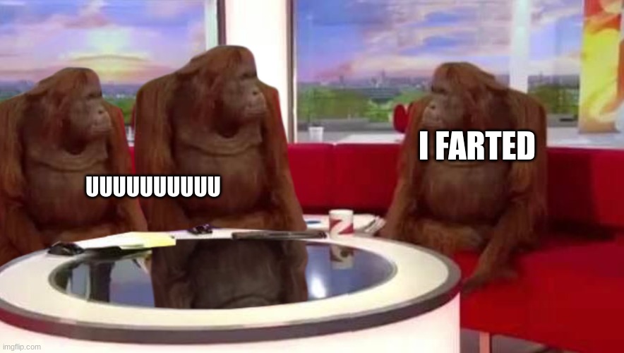 where monkey | I FARTED; UUUUUUUUUU | image tagged in where monkey | made w/ Imgflip meme maker