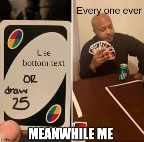 I am a menace | Every one ever; Use bottom text; MEANWHILE ME | image tagged in memes,uno draw 25 cards | made w/ Imgflip meme maker