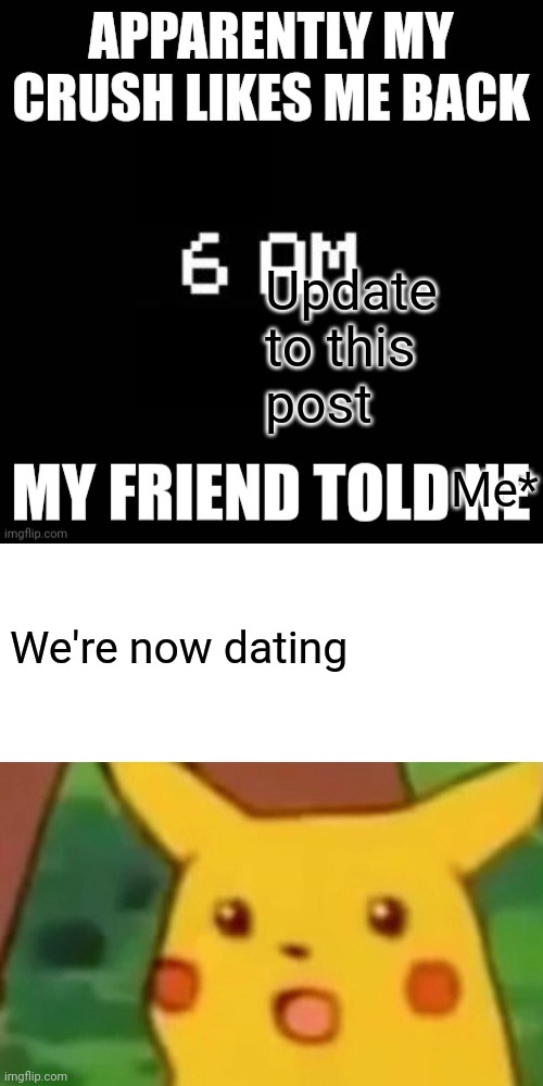 HIII | Update to this post; Me*; We're now dating | image tagged in memes,surprised pikachu | made w/ Imgflip meme maker