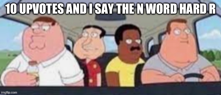 . | 10 UPVOTES AND I SAY THE N WORD HARD R | image tagged in the boys | made w/ Imgflip meme maker