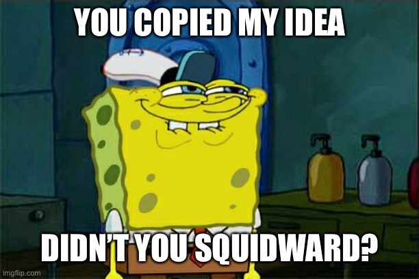 Don't You Squidward Meme | YOU COPIED MY IDEA DIDN’T YOU SQUIDWARD? | image tagged in memes,don't you squidward | made w/ Imgflip meme maker