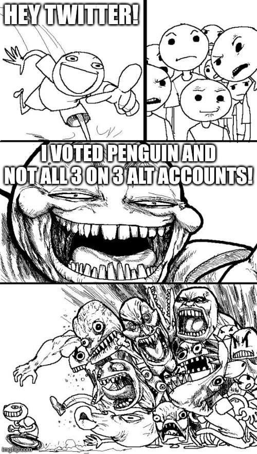 BTW the mov vote is up | HEY TWITTER! I VOTED PENGUIN AND NOT ALL 3 ON 3 ALT ACCOUNTS! | image tagged in memes,hey internet,angry mob | made w/ Imgflip meme maker