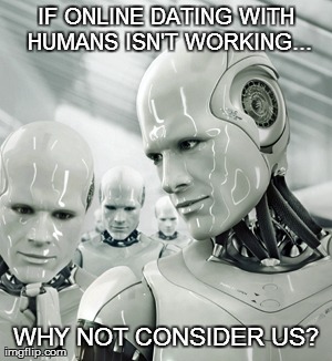 Online Dating With Robots | IF ONLINE DATING WITH HUMANS ISN'T WORKING... WHY NOT CONSIDER US? | image tagged in memes,robots,dating,funny | made w/ Imgflip meme maker