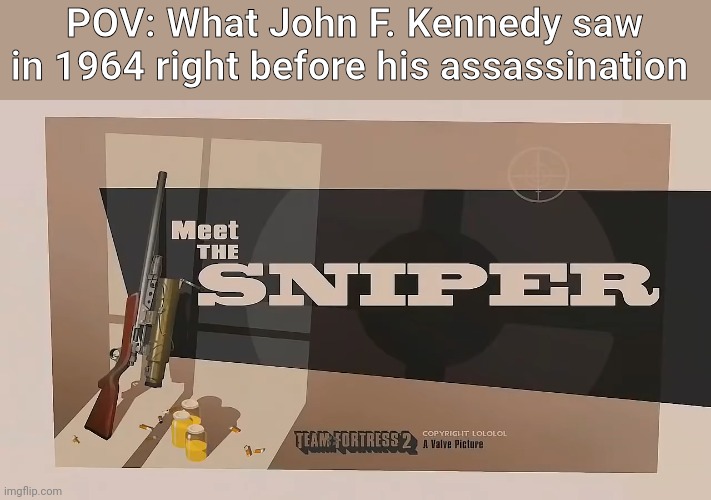 Meet The SNIPER | POV: What John F. Kennedy saw in 1964 right before his assassination | image tagged in meet the sniper | made w/ Imgflip meme maker