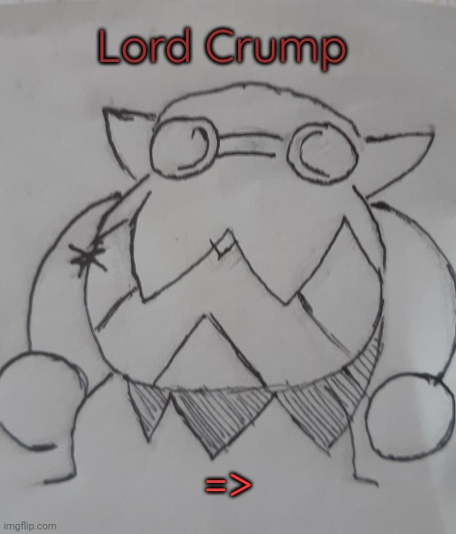 Lord Crump (request from Zotisserie ) | Lord Crump; => | image tagged in lord crump | made w/ Imgflip meme maker