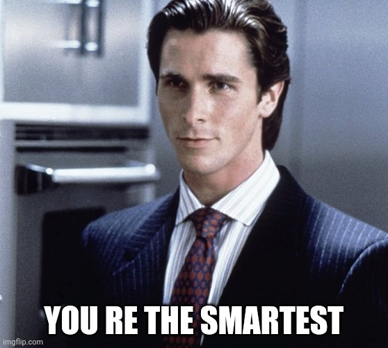 Patrick Bateman | YOU RE THE SMARTEST | image tagged in patrick bateman | made w/ Imgflip meme maker